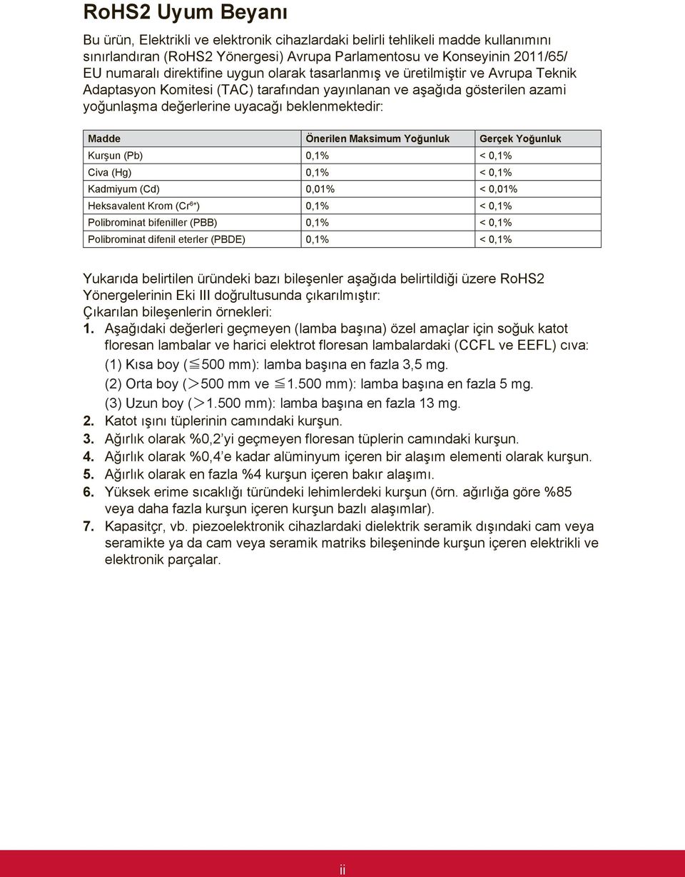 Maksimum Yoğunluk Gerçek Yoğunluk Kurşun (Pb) 0,1% < 0,1% Civa (Hg) 0,1% < 0,1% Kadmiyum (Cd) 0,01% < 0,01% Heksavalent Krom (Cr 6+ ) 0,1% < 0,1% Polibrominat bifeniller (PBB) 0,1% < 0,1%