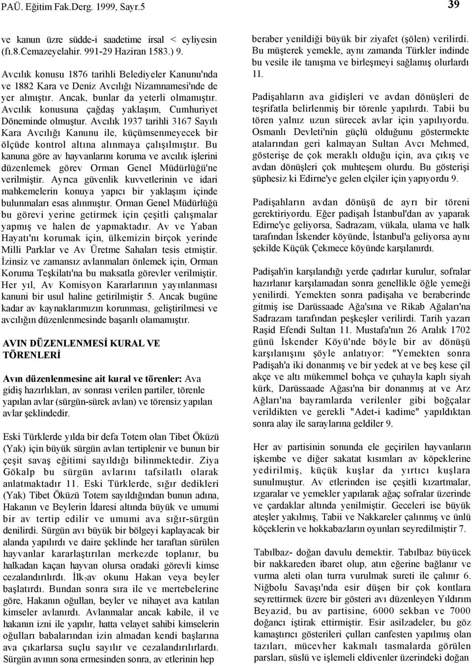 Avcılık konusuna çağdaş yaklaşım, Cumhuriyet Döneminde olmuştur. Avcılık 1937 tarihli 3167 Sayılı Kara Avcılığı Kanunu ile, küçümsenmeyecek bir ölçüde kontrol altına alınmaya çalışılmıştır.