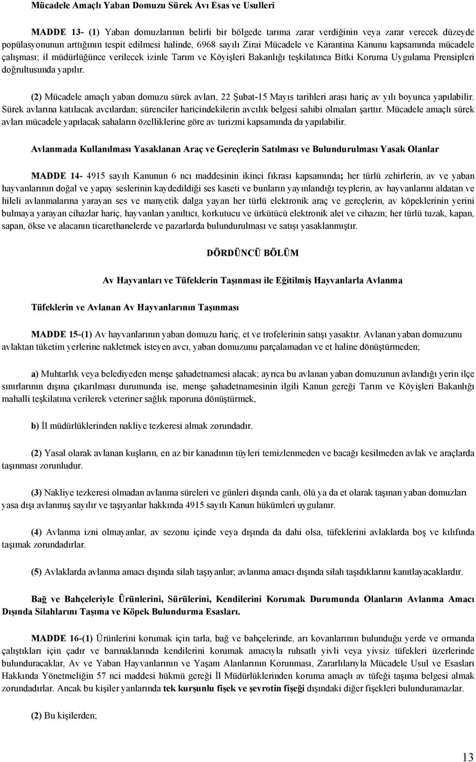 Prensipleri doğrultusunda yapılır. (2) Mücadele amaçlı yaban domuzu sürek avları, 22 Şubat-15 Mayıs tarihleri arası hariç av yılı boyunca yapılabilir.