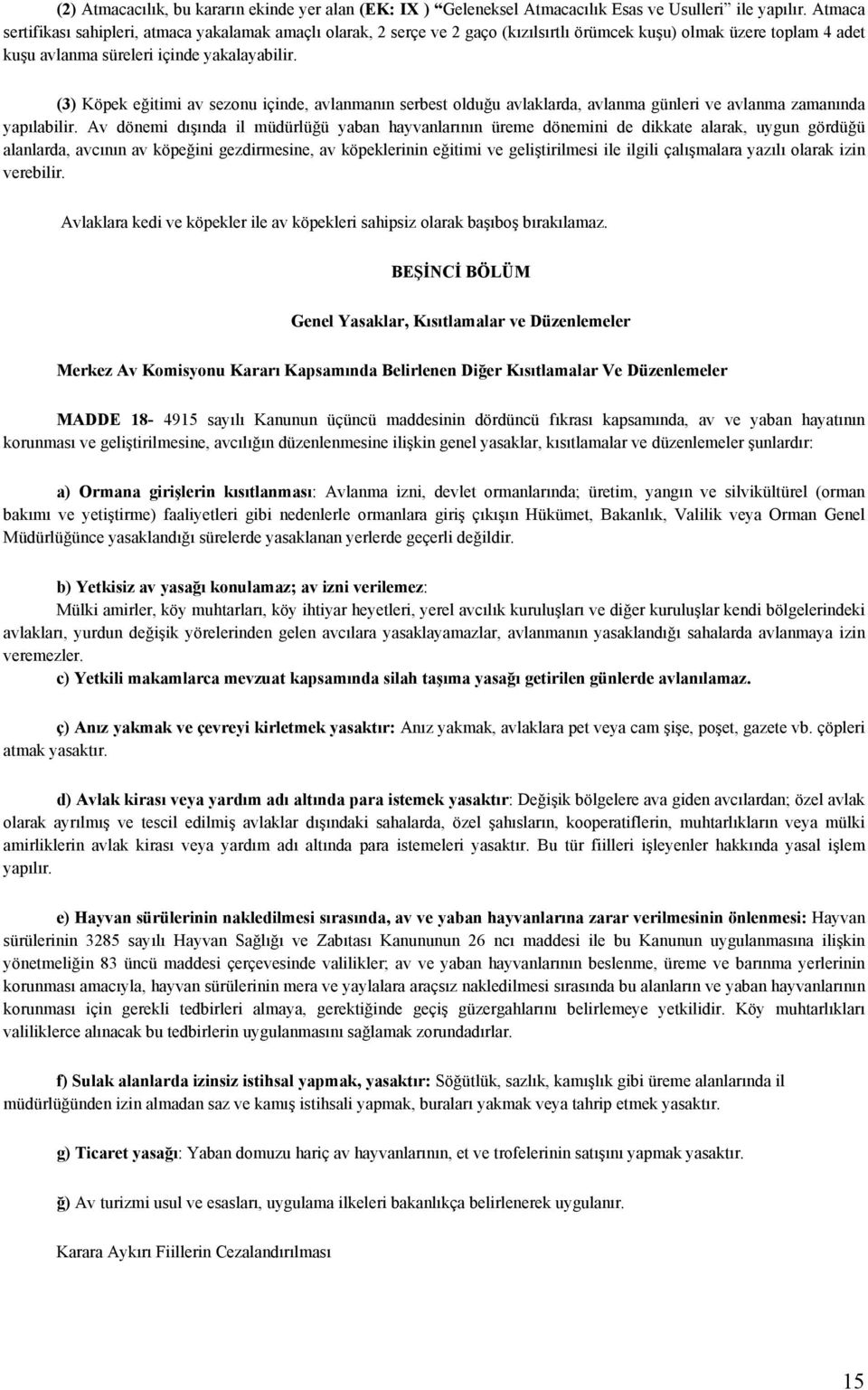 (3) Köpek eğitimi av sezonu içinde, avlanmanın serbest olduğu avlaklarda, avlanma günleri ve avlanma zamanında yapılabilir.