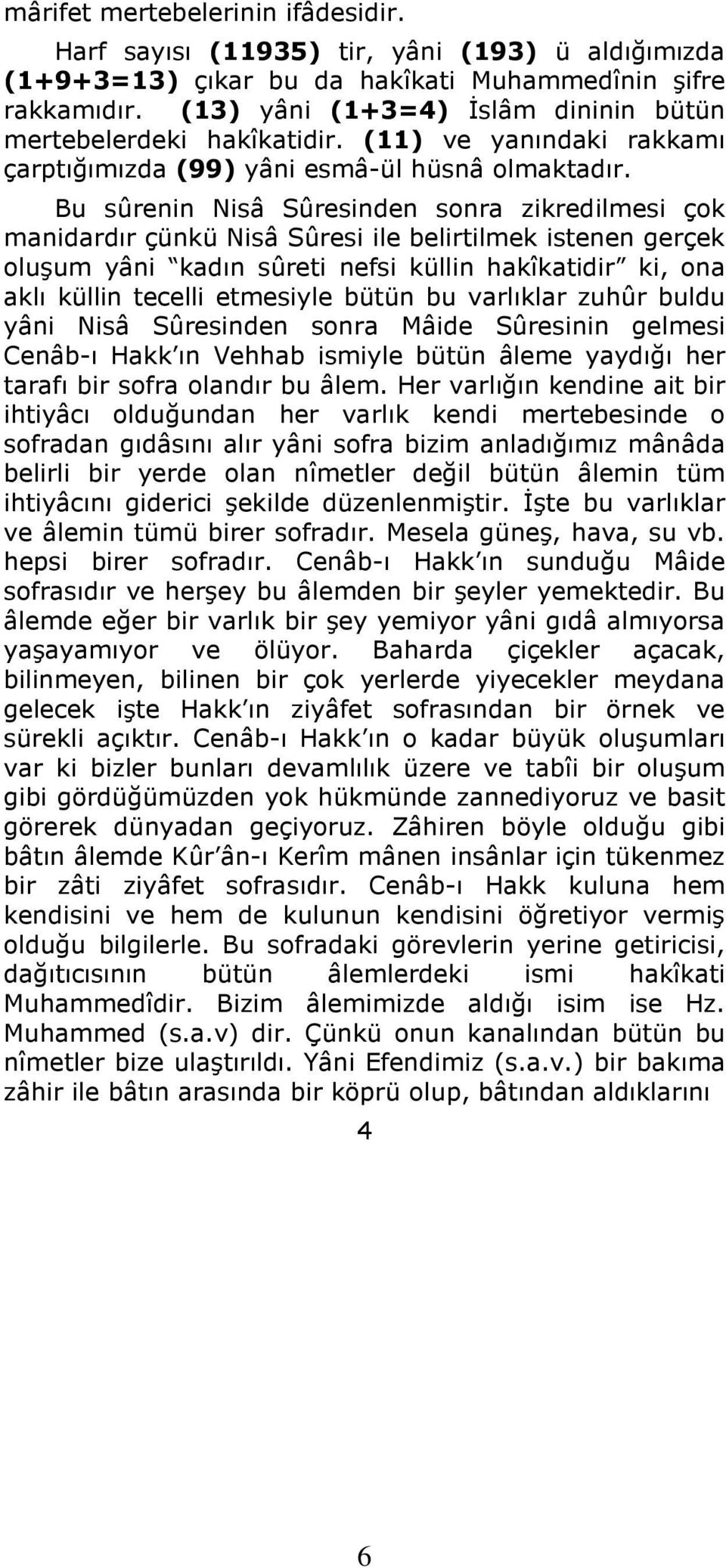 Bu sûrenin Nisâ Sûresinden sonra zikredilmesi çok manidardır çünkü Nisâ Sûresi ile belirtilmek istenen gerçek oluşum yâni kadın sûreti nefsi küllin hakîkatidir ki, ona aklı küllin tecelli etmesiyle