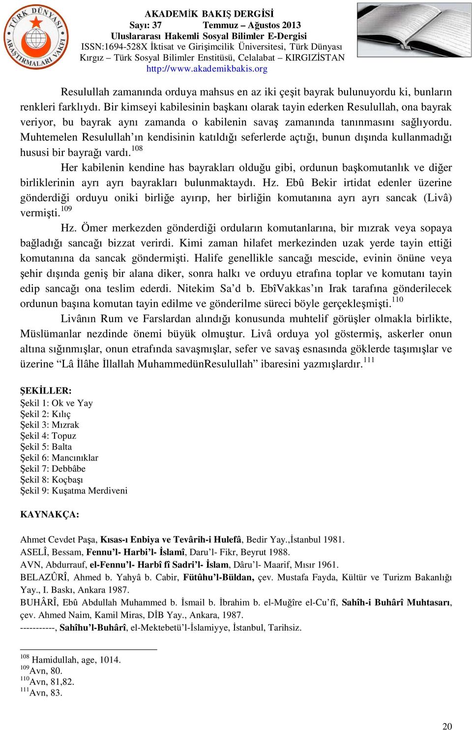 Muhtemelen Resulullah ın kendisinin katıldığı seferlerde açtığı, bunun dışında kullanmadığı hususi bir bayrağı vardı.