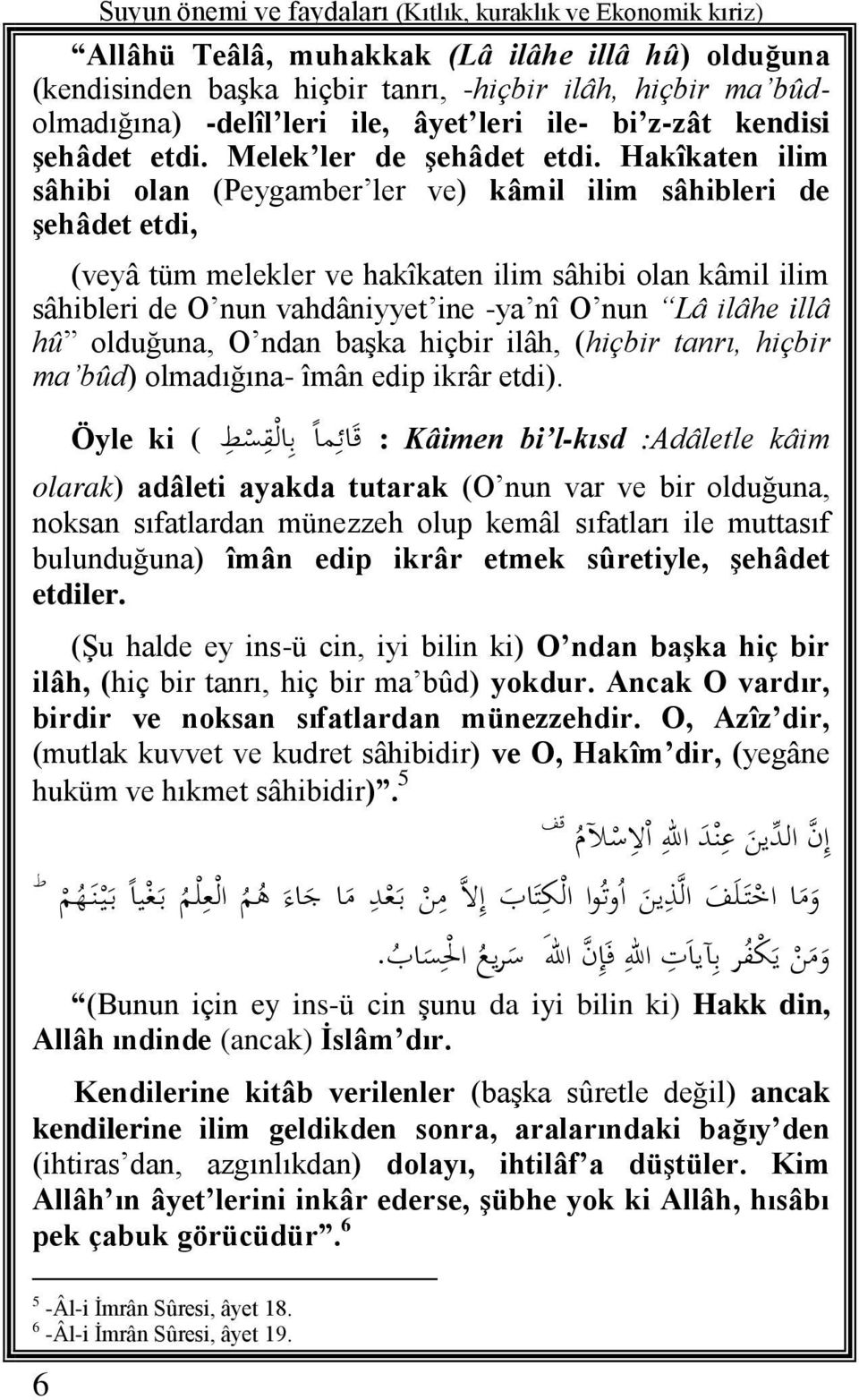 Hakîkaten ilim sâhibi olan (Peygamber ler ve) kâmil ilim sâhibleri de şehâdet etdi, (veyâ tüm melekler ve hakîkaten ilim sâhibi olan kâmil ilim sâhibleri de O nun vahdâniyyet ine -ya nî O nun Lâ