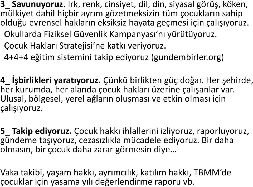 çünkü birlikten güç doğar. Her şehirde, her kurumda, her alanda çocuk hakları üzerine çalışanlar var. Ulusal, bölgesel, yerel ağların oluşması ve etkin olması için çalışıyoruz. 5_ Takip ediyoruz.