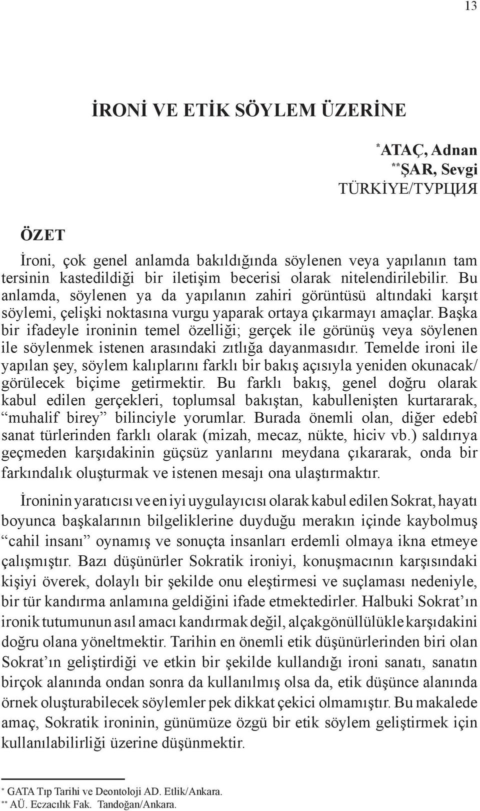 Başka bir ifadeyle ironinin temel özelliği; gerçek ile görünüş veya söylenen ile söylenmek istenen arasındaki zıtlığa dayanmasıdır.