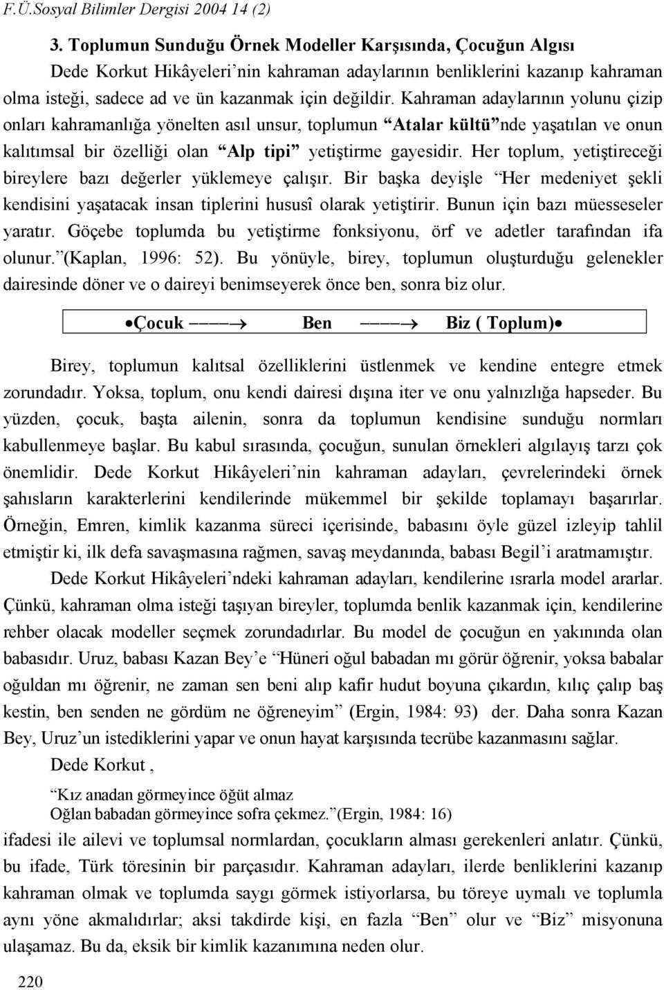 Kahraman adaylarının yolunu çizip onları kahramanlığa yönelten asıl unsur, toplumun Atalar kültü nde yaşatılan ve onun kalıtımsal bir özelliği olan Alp tipi yetiştirme gayesidir.