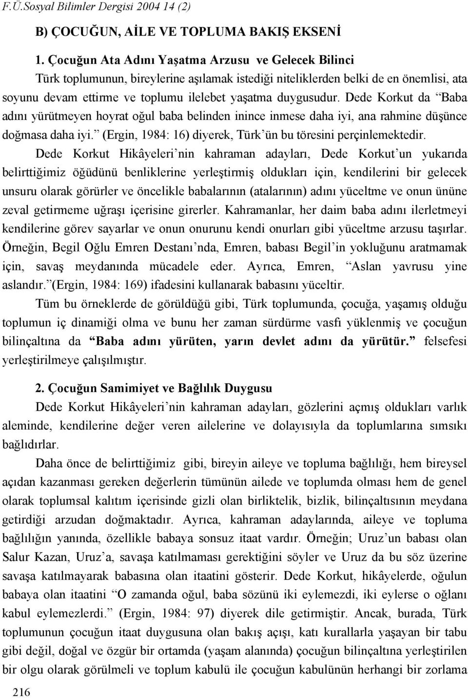 Dede Korkut da Baba adını yürütmeyen hoyrat oğul baba belinden inince inmese daha iyi, ana rahmine düşünce doğmasa daha iyi. (Ergin, 1984: 16) diyerek, Türk ün bu töresini perçinlemektedir.