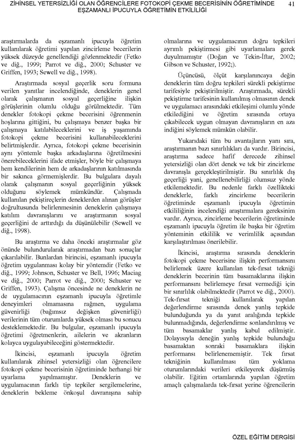 Araştırmada sosyal geçerlik soru formuna verilen yanıtlar incelendiğinde, deneklerin genel olarak çalışmanın sosyal geçerliğine ilişkin görüşlerinin olumlu olduğu görülmektedir.