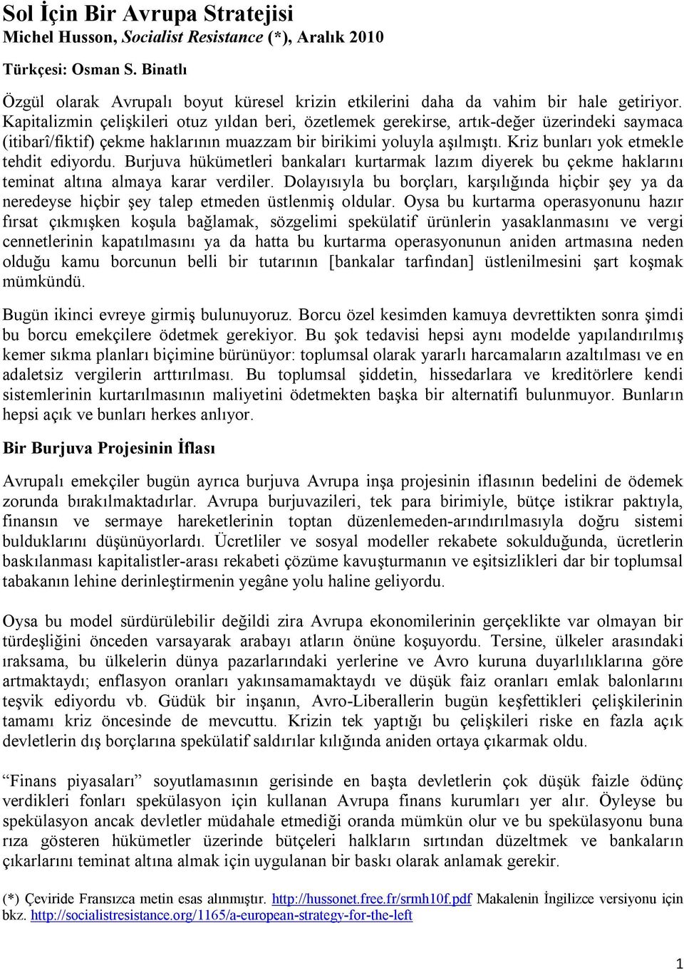 Kriz bunlar yok etmekle tehdit ediyordu. Burjuva hükümetleri bankalar kurtarmak laz m diyerek bu çekme haklar n teminat alt na almaya karar verdiler.