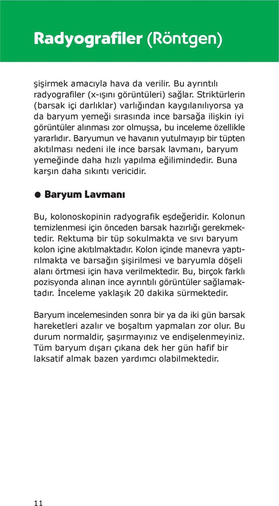 Baryumun ve havanın yutulmayıp bir tüpten akıtılması nedeni ile ince barsak lavmanı, baryum yemeğinde daha hızlı yapılma eğilimindedir. Buna karşın daha sıkıntı vericidir.