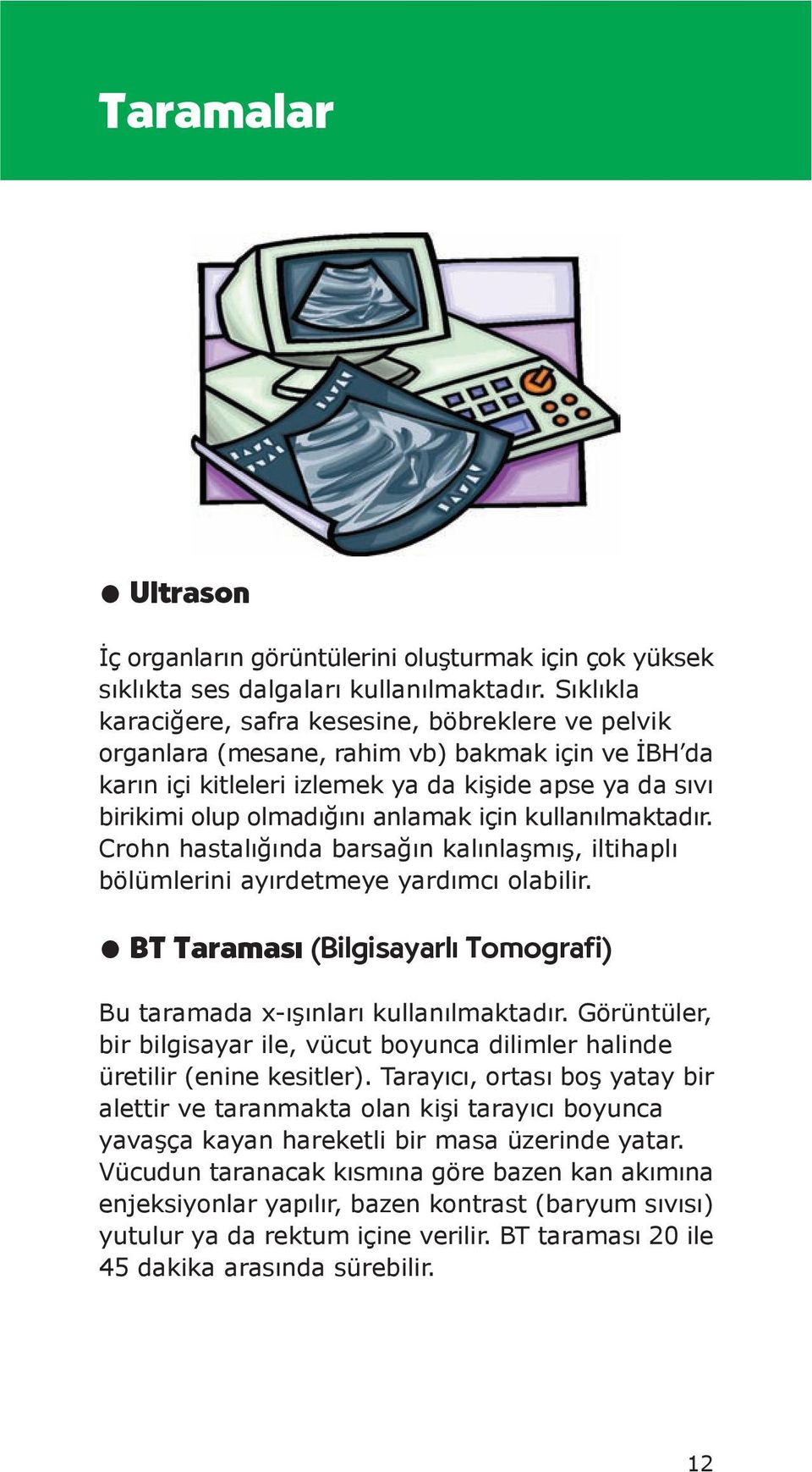 için kullanılmaktadır. Crohn hastalığında barsağın kalınlaşmış, iltihaplı bölümlerini ayırdetmeye yardımcı olabilir. BT Taramas (Bilgisayarl Tomografi) Bu taramada x-ışınları kullanılmaktadır.