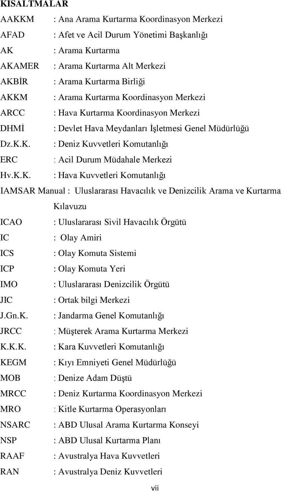 K.K. : Hava Kuvvetleri Komutanlığı IAMSAR Manual : Uluslararası Havacılık ve Denizcilik Arama ve Kurtarma Kılavuzu ICAO : Uluslararası Sivil Havacılık Örgütü IC : Olay Amiri ICS : Olay Komuta Sistemi