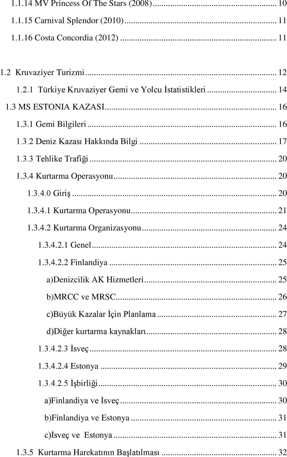 .. 21 1.3.4.2 Kurtarma Organizasyonu... 24 1.3.4.2.1 Genel... 24 1.3.4.2.2 Finlandiya... 25 a)denizcilik AK Hizmetleri... 25 b)mrcc ve MRSC... 26 c)büyük Kazalar Ġçin Planlama.