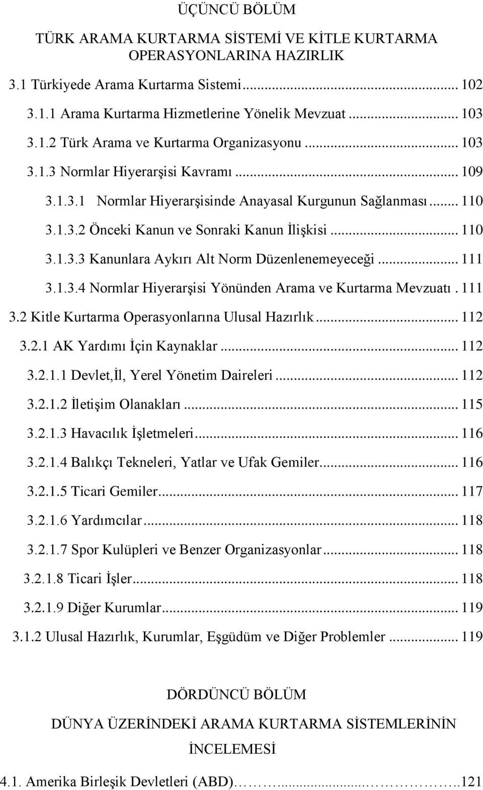 .. 111 3.1.3.4 Normlar HiyerarĢisi Yönünden Arama ve Kurtarma Mevzuatı. 111 3.2 Kitle Kurtarma Operasyonlarına Ulusal Hazırlık... 112 3.2.1 AK Yardımı Ġçin Kaynaklar... 112 3.2.1.1 Devlet,Ġl, Yerel Yönetim Daireleri.