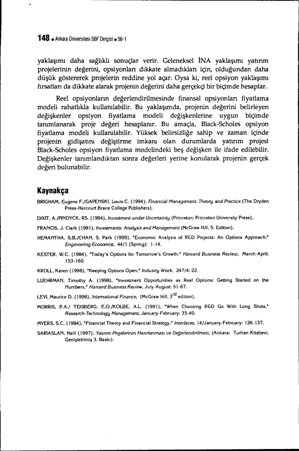 Oysa k, reel opsyon yaklaşımı fırsatları da dkkate alarak projenn değern daha gerçekç br bçmde hesaplar. Reelopsyonların değerlendrlmesnde fnansalopsyonları fyatlama model rahatlıkla kullanılablr.