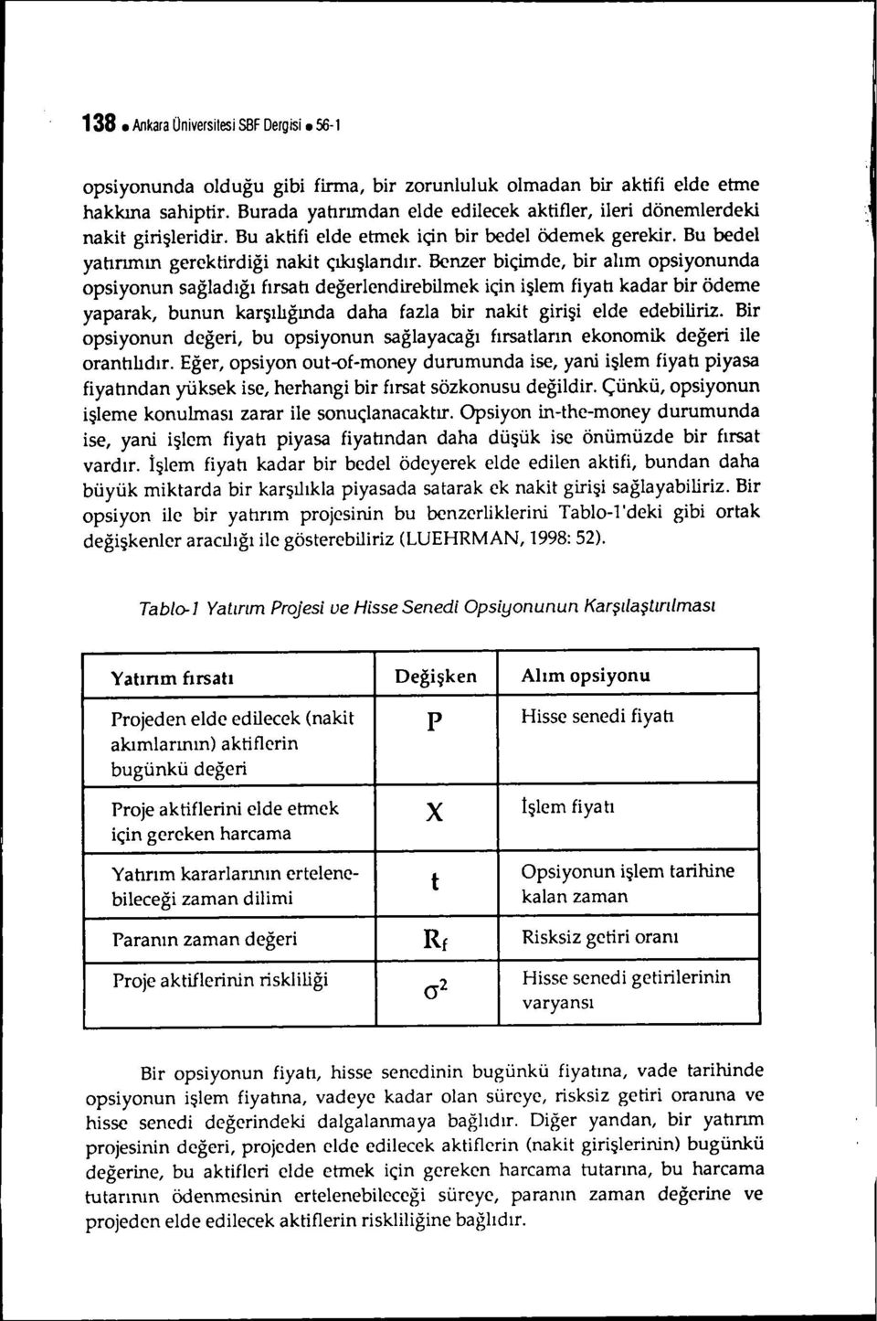 Benzer bçmde, br alım opsyonunda opsyonun sağladığı fırsatı değerlendreblmek çn şlem fyatı kadar br ödeme yaparak, bunun karşılığında daha fazla br nakt grş elde edeblrz.