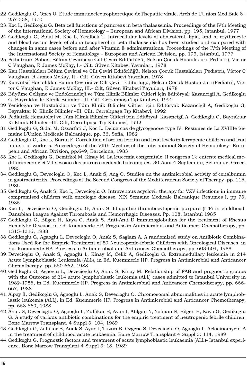 Intracellular levels of cholesterol, lipid, and of erythrocyte and blood serum levels of alpha tocopherol in beta thalassemia has been studied and compared with changes in same cases before and after