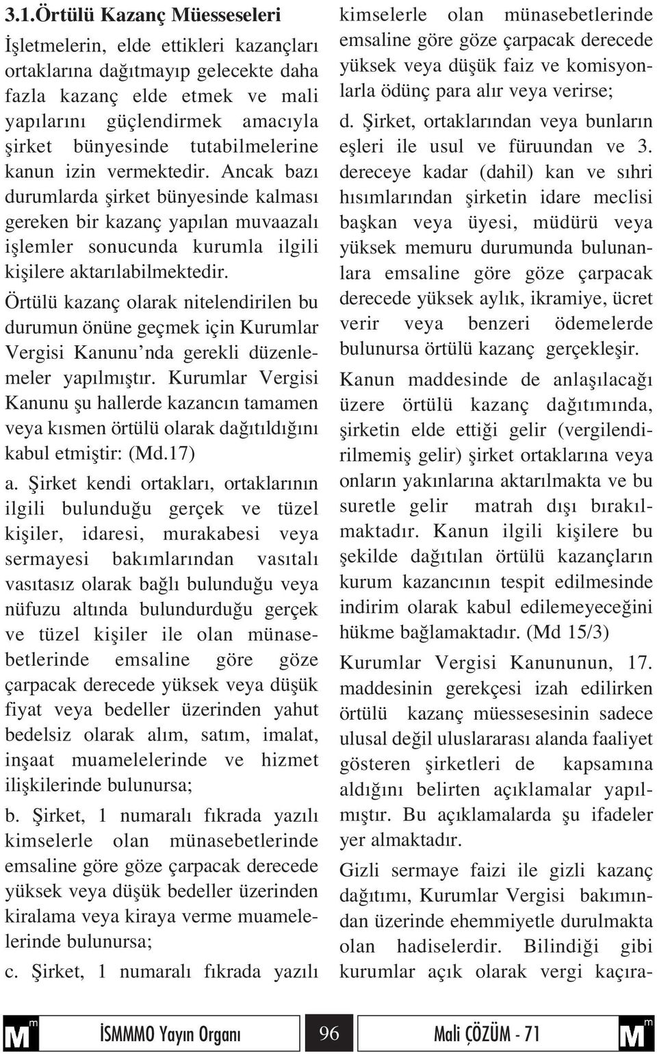 Örtülü kazanç olarak nitelendirilen bu durumun önüne geçmek için Kurumlar Vergisi Kanunu nda gerekli düzenlemeler yap lm flt r.