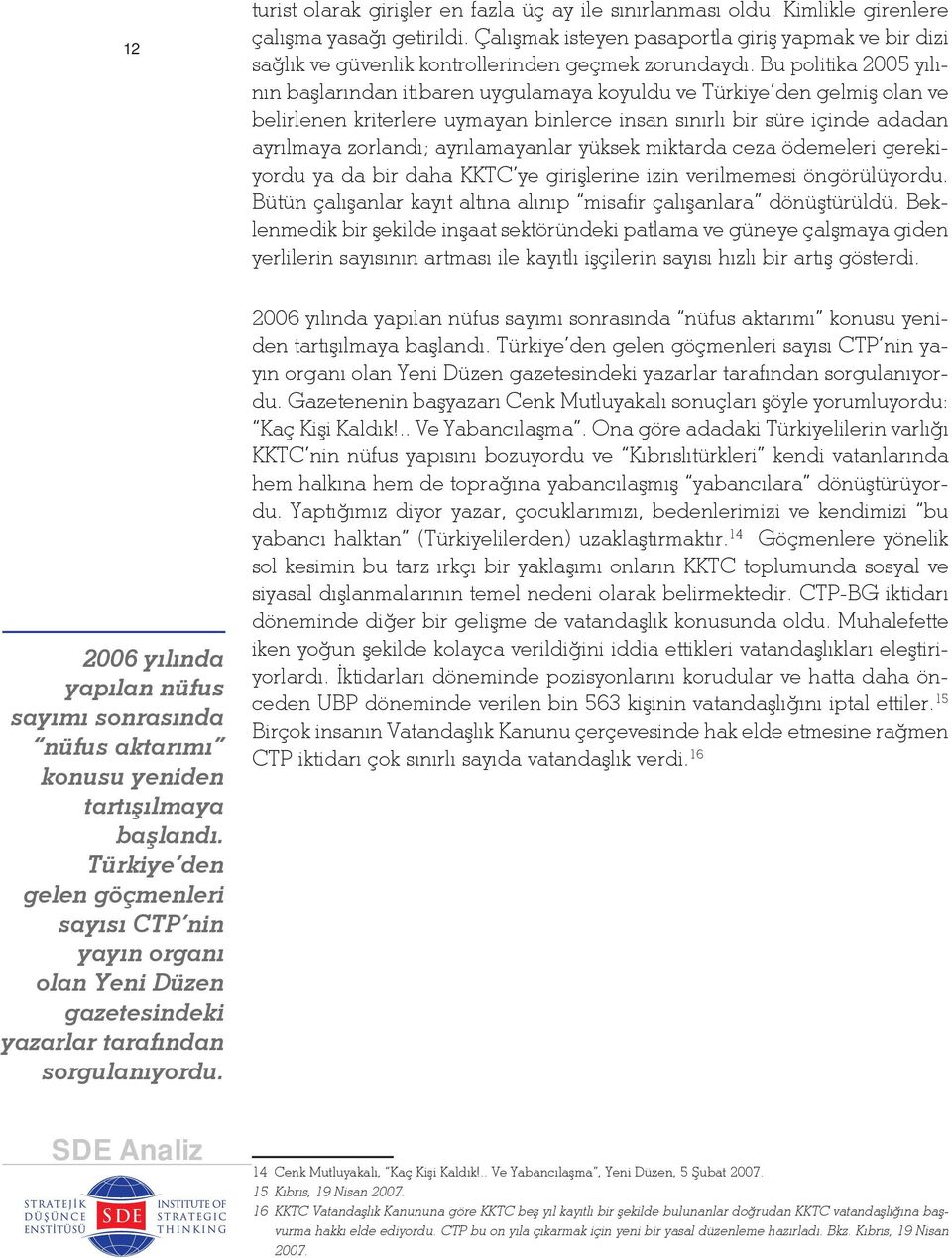 Bu politika 2005 yılının başlarından itibaren uygulamaya koyuldu ve Türkiye den gelmiş olan ve belirlenen kriterlere uymayan binlerce insan sınırlı bir süre içinde adadan ayrılmaya zorlandı;