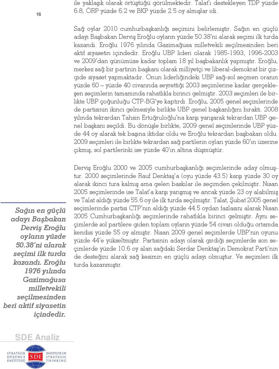 Eroğlu UBP lideri olarak 1985-1993, 1996-2003 ve 2009 dan günümüze kadar toplam 18 yıl başbakanlık yapmıştır.