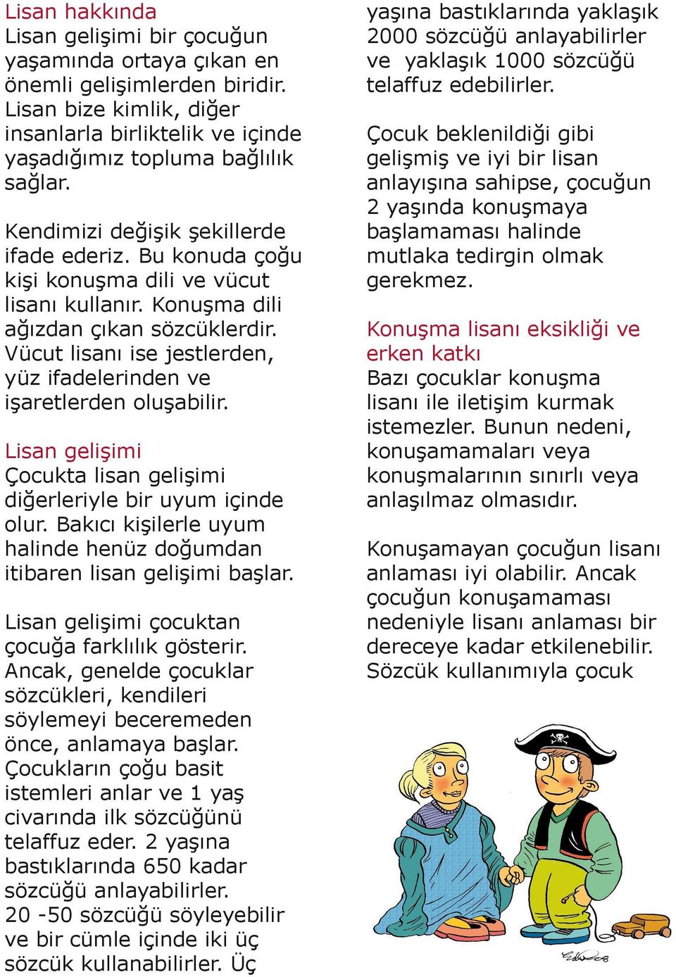 Vücut lisanı ise jestlerden, yüz ifadelerinden ve işaretlerden oluşabilir. Lisan gelişimi Çocukta lisan gelişimi diğerleriyle bir uyum içinde olur.