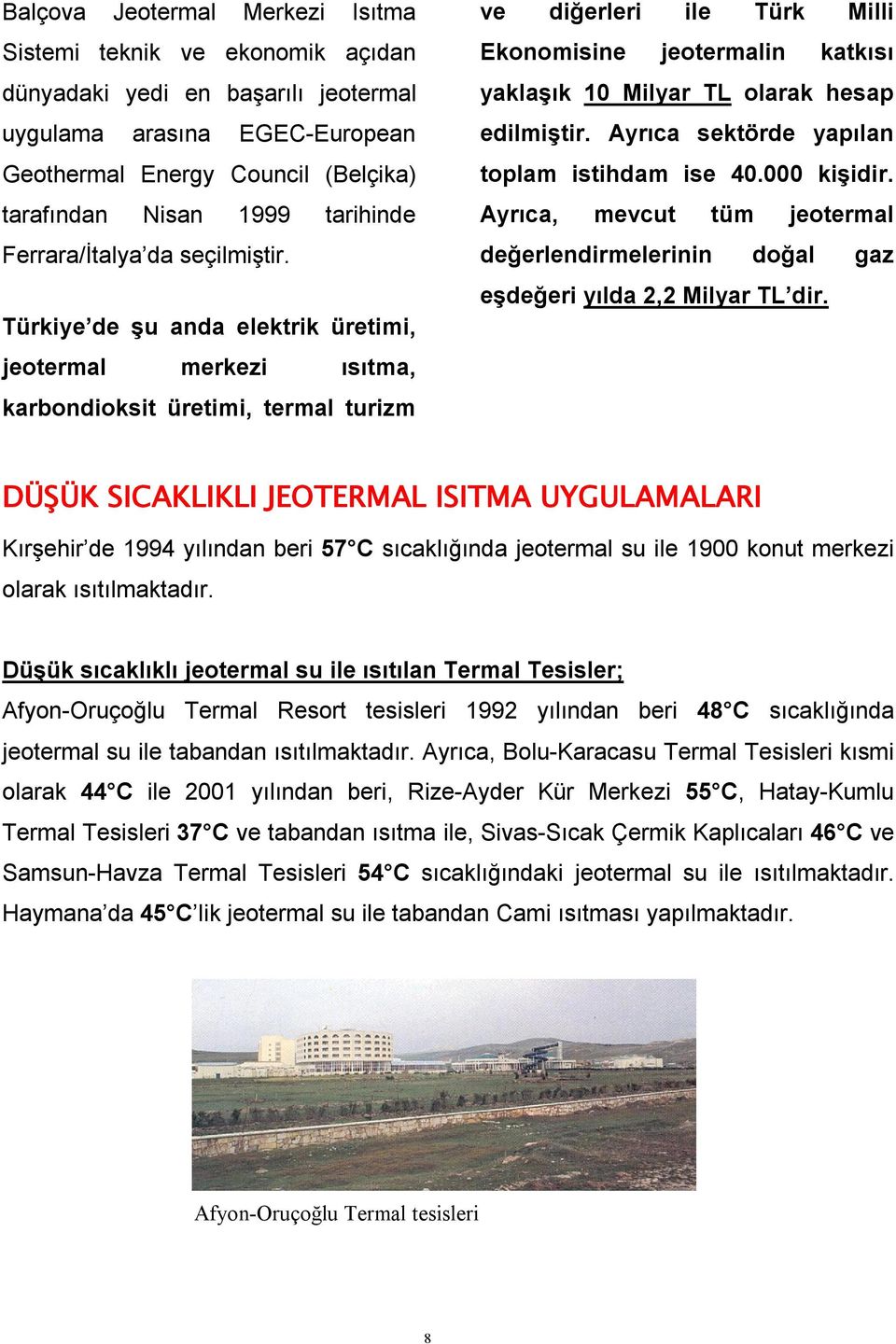 Türkiye de şu anda elektrik üretimi, jeotermal merkezi ısıtma, karbondioksit üretimi, termal turizm ve diğerleri ile Türk Milli Ekonomisine jeotermalin katkısı yaklaşık 10 Milyar TL olarak hesap