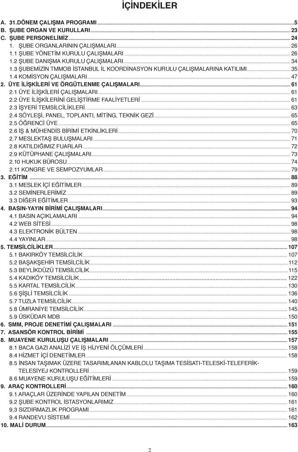 .. 61 2.2 ÜYE İLİŞKİLERİNİ GELİŞTİRME FAALİYETLERİ... 61 2.3 İŞYERİ TEMSİLCİLİKLERİ... 63 2.4 SÖYLEŞİ, PANEL, TOPLANTI, MİTİNG, TEKNİK GEZİ... 65 2.5 ÖĞRENCİ ÜYE... 65 2.6 İŞ & MÜHENDİS BİRİMİ ETKİNLİKLERİ.