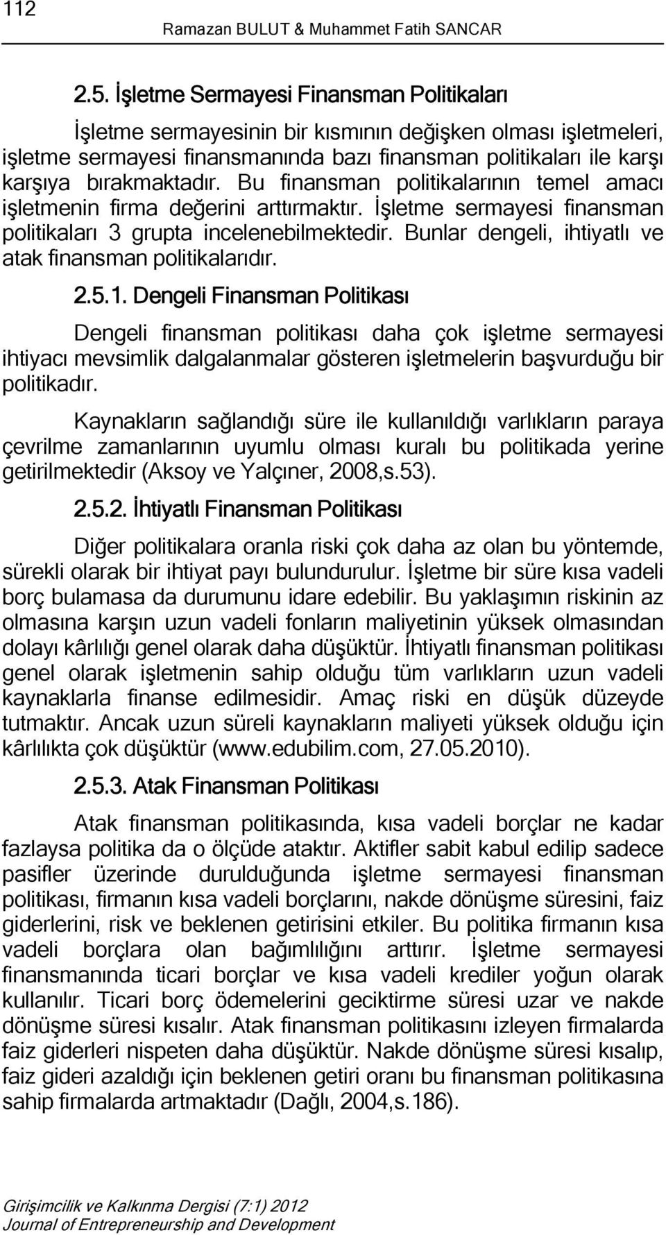 Bu finansman politikalarının temel amacı işletmenin firma değerini arttırmaktır. İşletme sermayesi finansman politikaları 3 grupta incelenebilmektedir.