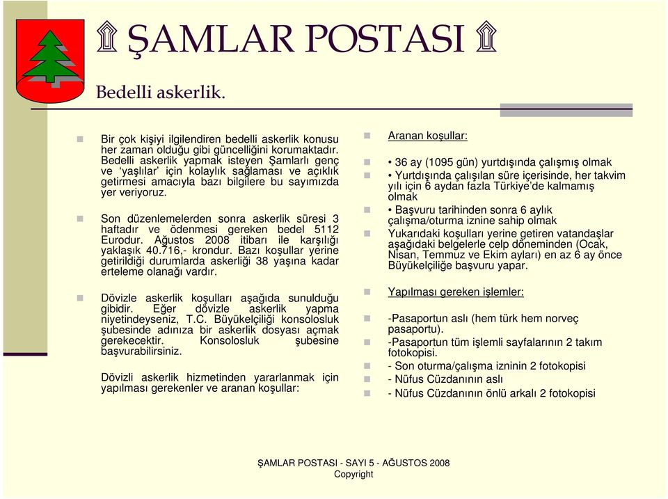 Son düzenlemelerden sonra askerlik süresi 3 haftadır ve ödenmesi gereken bedel 5112 Eurodur. Ağustos 2008 itibarı ile karşılığı yaklaşık 40.716,- krondur.