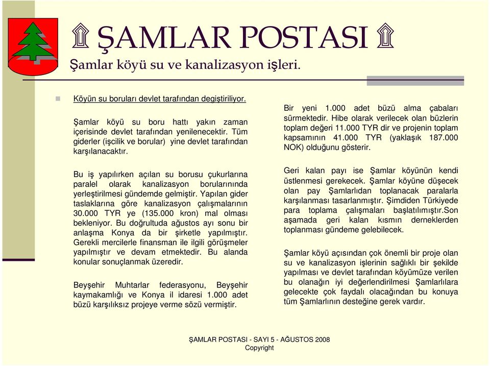 Yapılan gider taslaklarına göre kanalizasyon çalışmalarının 30.000 TYR ye (135.000 kron) mal olması bekleniyor. Bu doğrultuda ağustos ayı sonu bir anlaşma Konya da bir şirketle yapılmıştır.