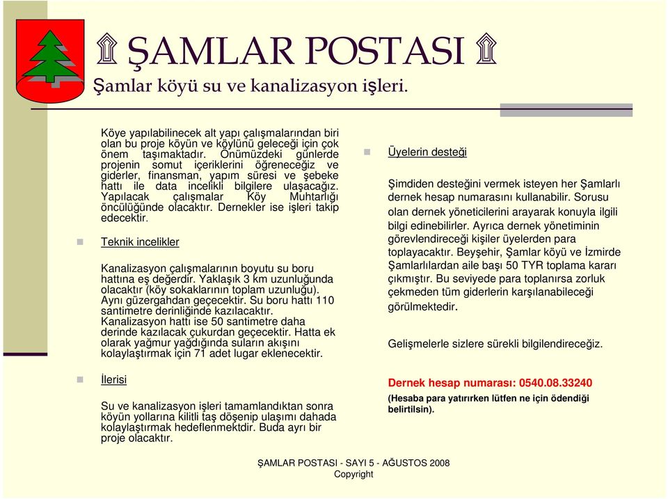 Yapılacak çalışmalar Köy Muhtarlığı öncülüğünde olacaktır. Dernekler ise işleri takip edecektir. Teknik incelikler Kanalizasyon çalışmalarının boyutu su boru hattına eş değerdir.