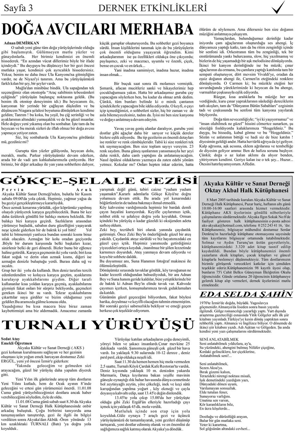 Yoksa; benim ne daha önce Ula Kanyonu'na gitmiþliðim vardýr, ne de Niyazi'yi tanýrým. Ama bu yürüyüþümüzü farklý kýlan bir þey, bir þeyler vardý. Muðla'dan minibüse bindik.