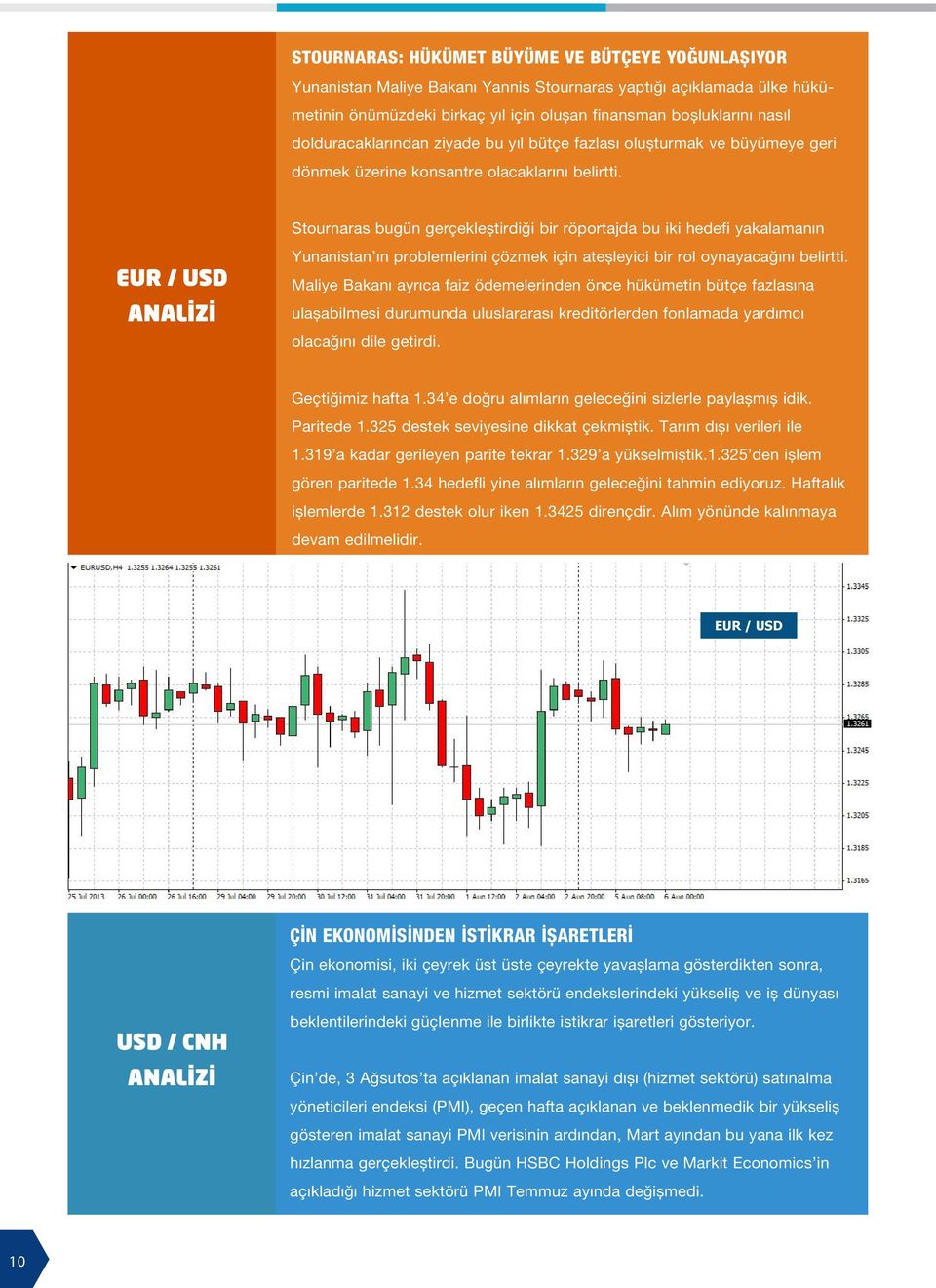 EUR / USD ANALİZİ Stournaras bugün gerçekleştirdiği bir röportajda bu iki hedefi yakalamanın Yunanistan ın problemlerini çözmek için ateşleyici bir rol oynayacağını belirtti.