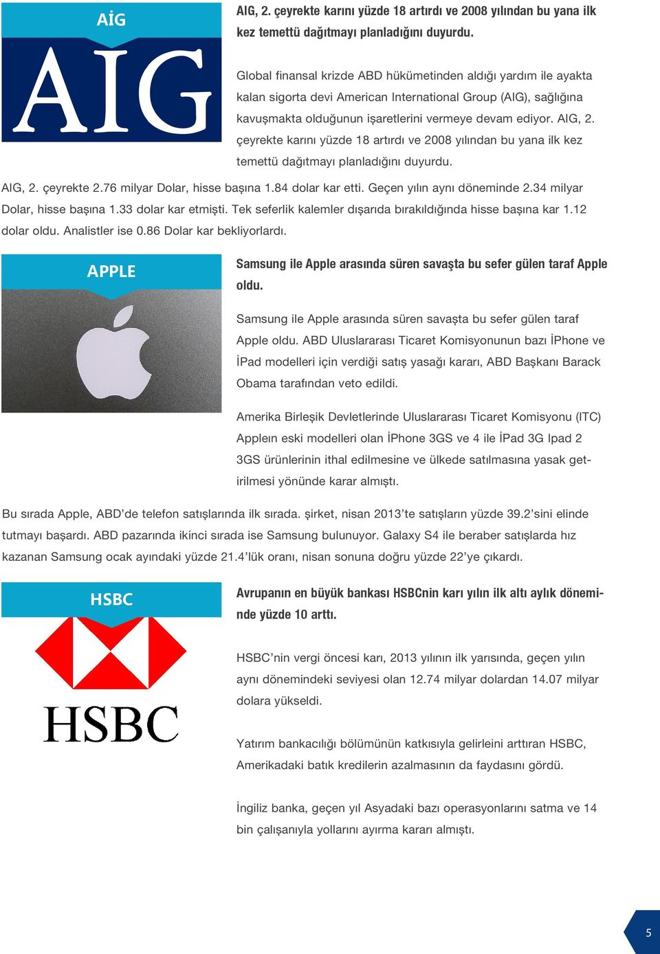 çeyrekte karını yüzde 18 artırdı ve 2008 yılından bu yana ilk kez temettü dağıtmayı planladığını duyurdu. AIG, 2. çeyrekte 2.76 milyar Dolar, hisse başına 1.84 dolar kar etti.