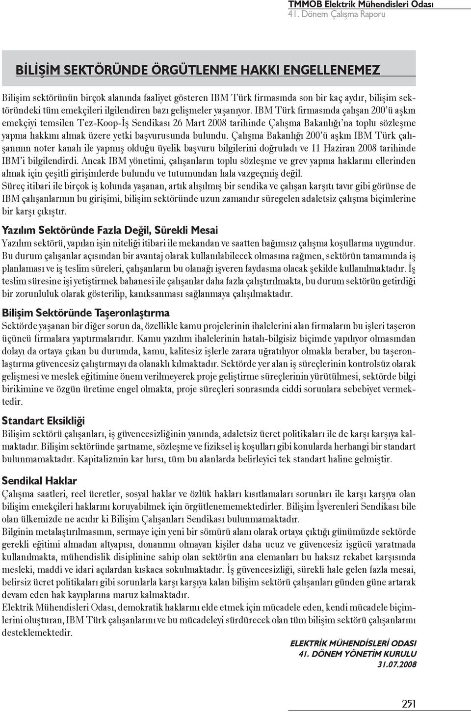 IBM Türk firmasında çalışan 200 ü aşkın emekçiyi temsilen Tez-Koop-İş Sendikası 26 Mart 2008 tarihinde Çalışma Bakanlığı na toplu sözleşme yapma hakkını almak üzere yetki başvurusunda bulundu.