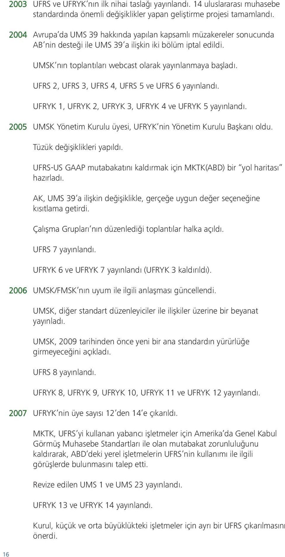 UFRS 2, UFRS 3, UFRS 4, UFRS 5 ve UFRS 6 yayınlandı. UFRYK 1, UFRYK 2, UFRYK 3, UFRYK 4 ve UFRYK 5 yayınlandı. 2005 UMSK Yönetim Kurulu üyesi, UFRYK nin Yönetim Kurulu Başkanı oldu.