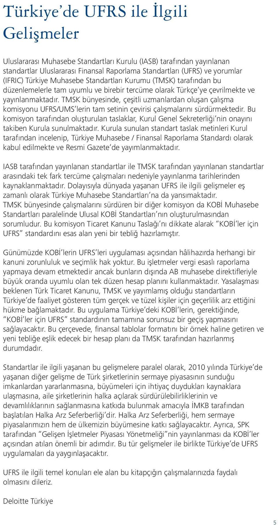 TMSK bünyesinde, çeşitli uzmanlardan oluşan çalışma komisyonu UFRS/UMS lerin tam setinin çevirisi çalışmalarını sürdürmektedir.