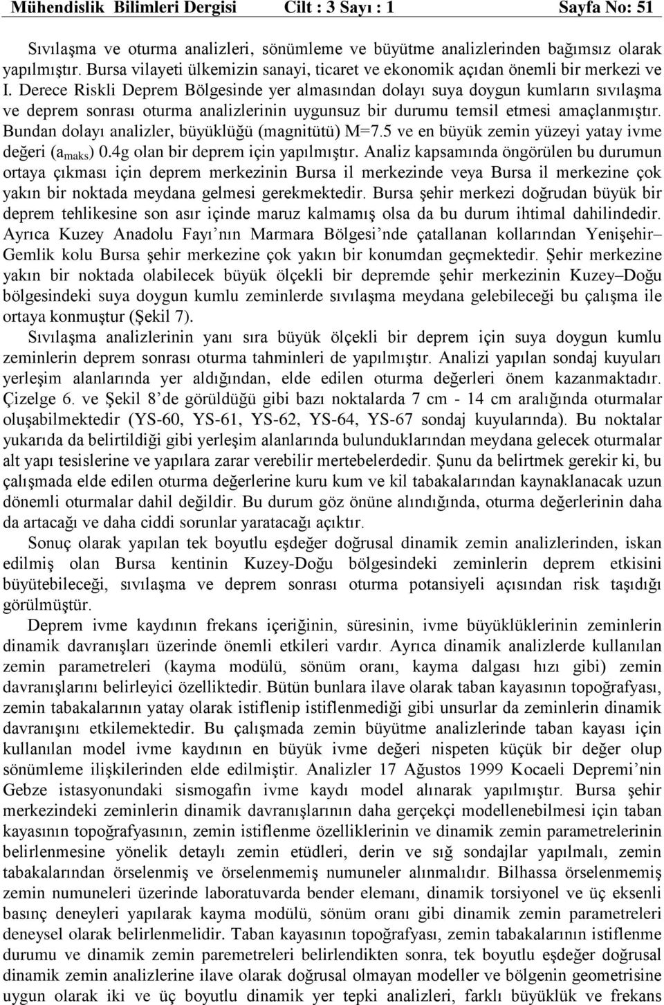 Derece Riskli Deprem Bölgesinde yer almasından dolayı suya doygun kumların sıvılaşma ve deprem sonrası oturma analizlerinin uygunsuz bir durumu temsil etmesi amaçlanmıştır.