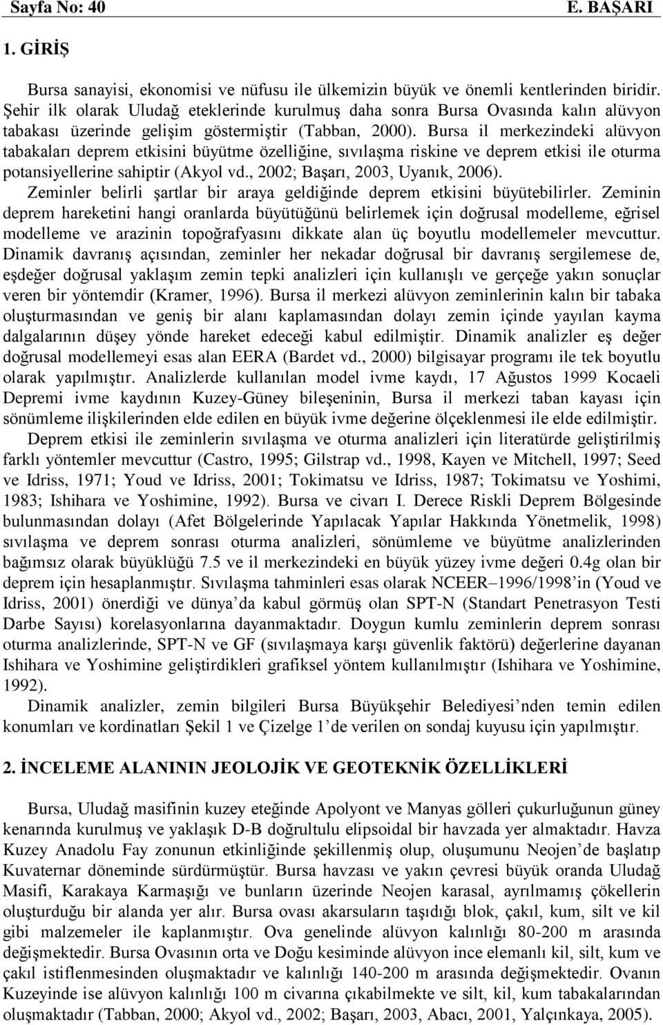 Bursa il merkezindeki alüvyon tabakaları deprem etkisini büyütme özelliğine, sıvılaşma riskine ve deprem etkisi ile oturma potansiyellerine sahiptir (Akyol vd., 00; Başarı, 003, Uyanık, 006).