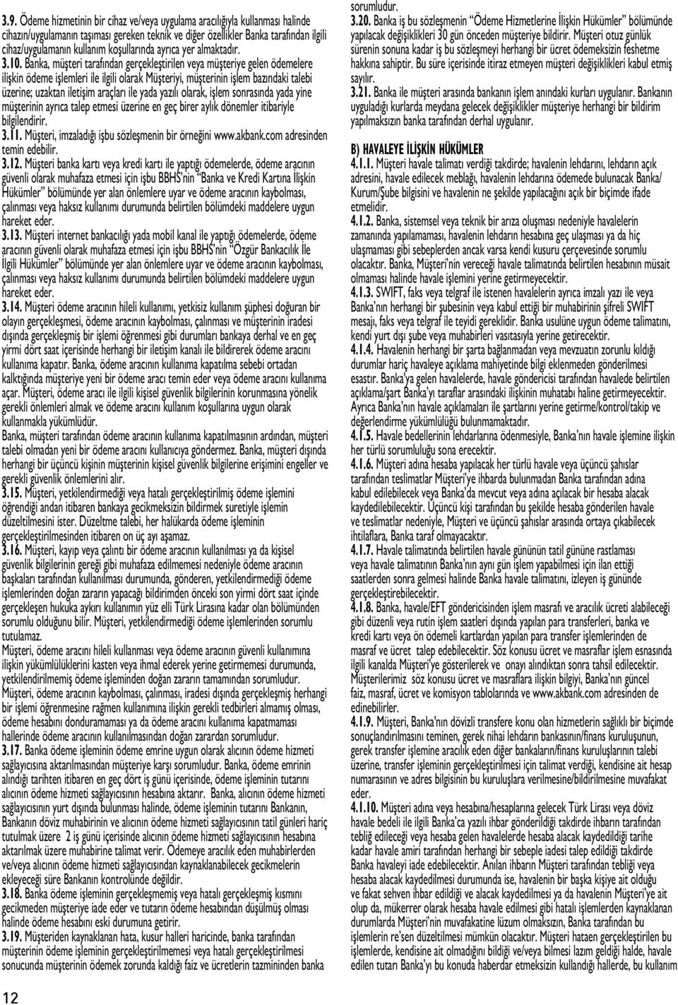 Banka, müşteri tarafından gerçekleştirilen veya müşteriye gelen ödemelere ilişkin ödeme işlemleri ile ilgili olarak Müşteriyi, müşterinin işlem bazındaki talebi üzerine; uzaktan iletişim araçları ile