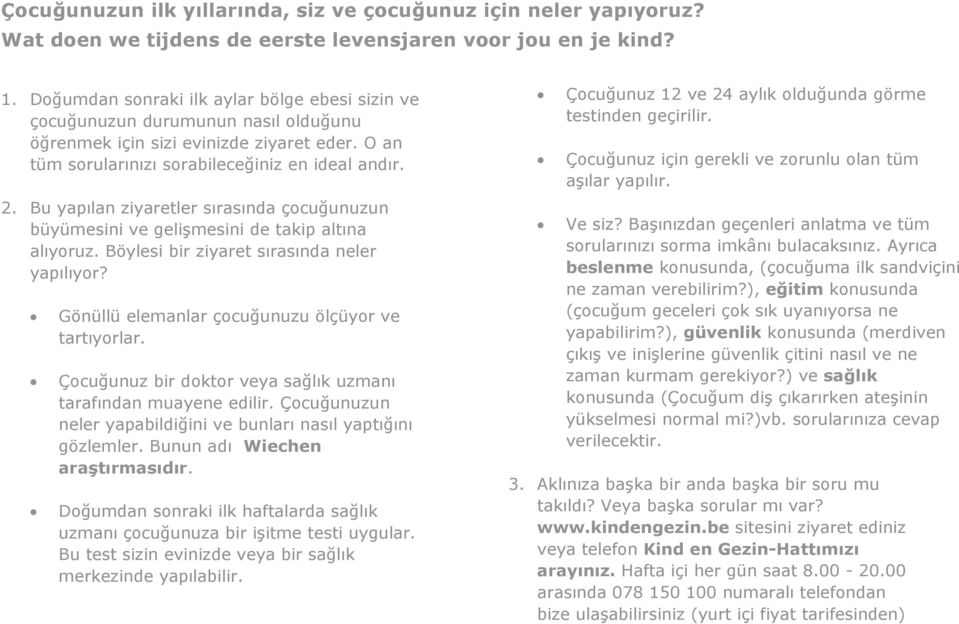 Bu yapılan ziyaretler sırasında çocuğunuzun büyümesini ve gelişmesini de takip altına alıyoruz. Böylesi bir ziyaret sırasında neler yapılıyor? Gönüllü elemanlar çocuğunuzu ölçüyor ve tartıyorlar.