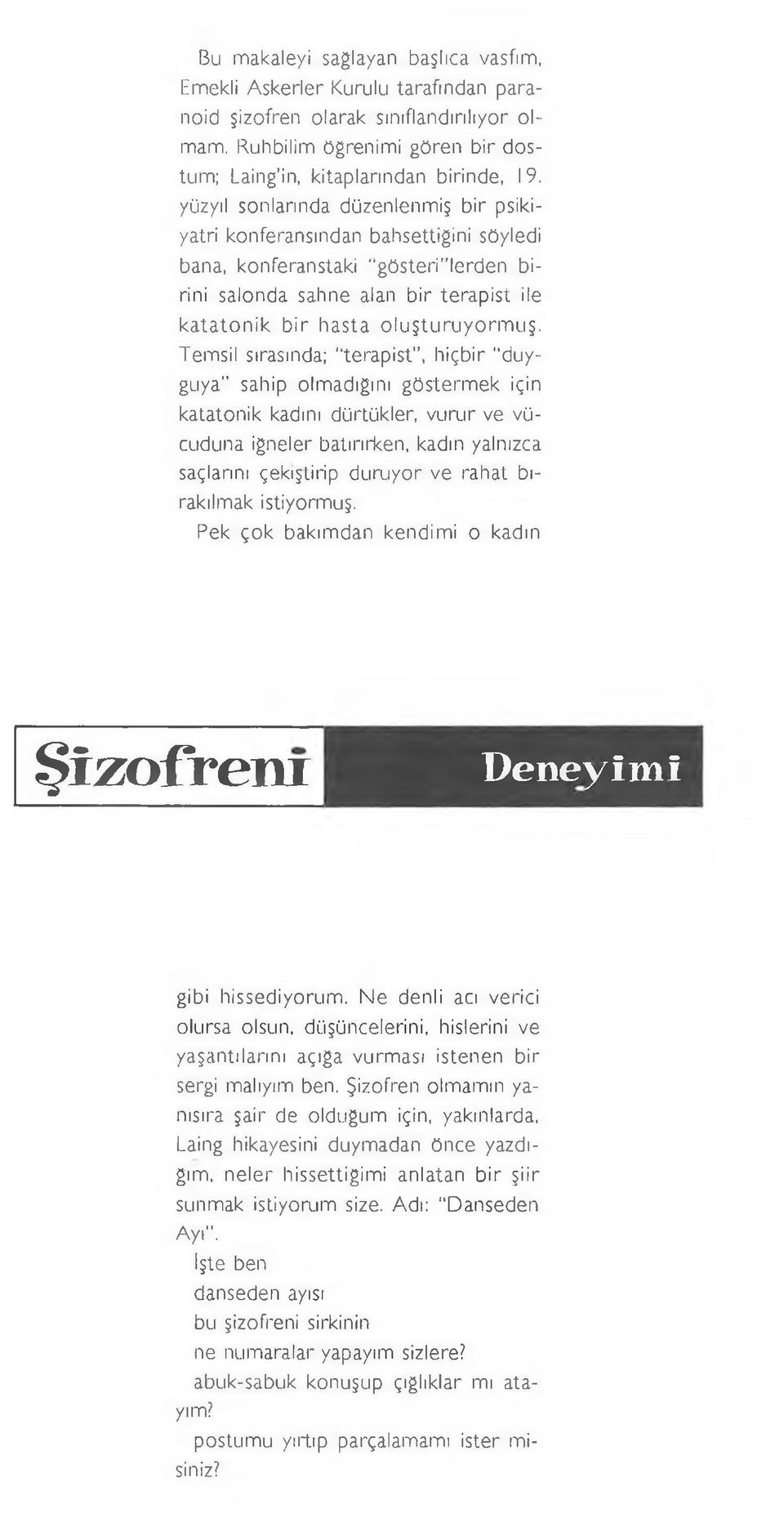 Temsil sırasında; terapist, hiçbir ' duyguya" sahip olmadığını göstermek için katatonik kadını dürtükler, vurur ve vücuduna iğneler batırırken, kadın yalnızca saçlarım çekiştirip duruyor ve rahat