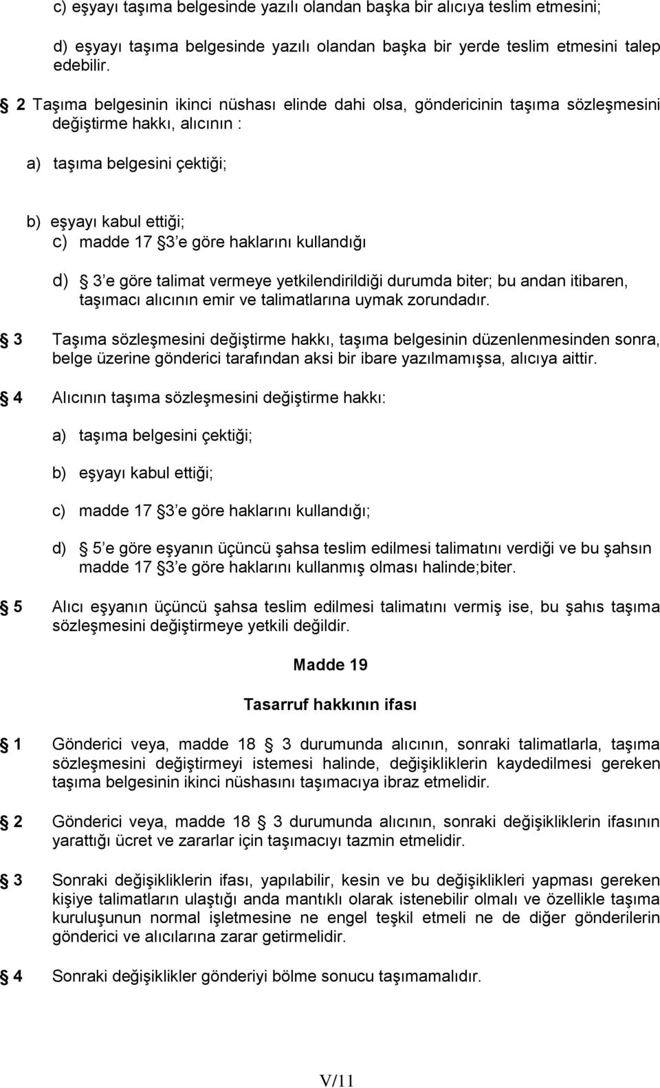 kullandığı d) 3 e göre talimat vermeye yetkilendirildiği durumda biter; bu andan itibaren, taşımacı alıcının emir ve talimatlarına uymak zorundadır.