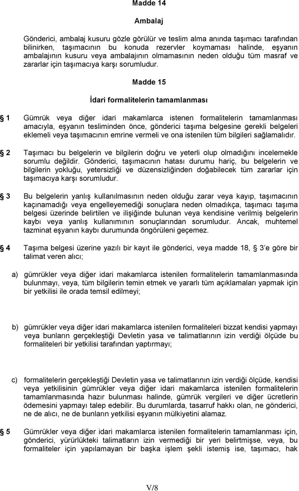 Madde 15 İdari formalitelerin tamamlanması 1 Gümrük veya diğer idari makamlarca istenen formalitelerin tamamlanması amacıyla, eşyanın tesliminden önce, gönderici taşıma belgesine gerekli belgeleri