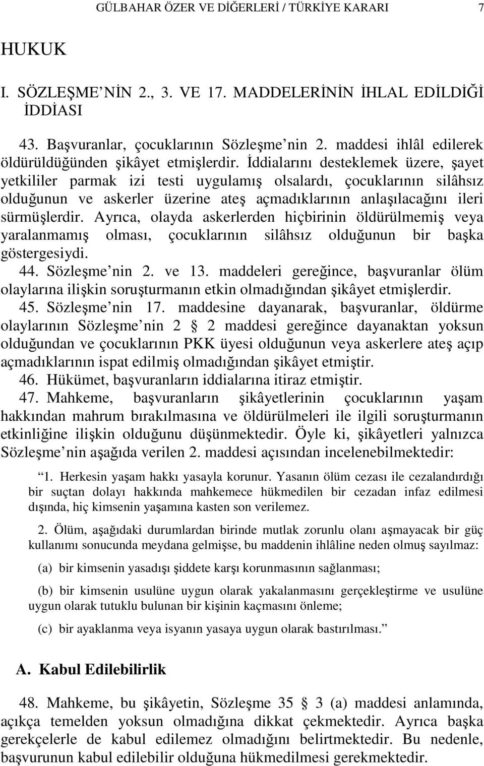 Đddialarını desteklemek üzere, şayet yetkililer parmak izi testi uygulamış olsalardı, çocuklarının silâhsız olduğunun ve askerler üzerine ateş açmadıklarının anlaşılacağını ileri sürmüşlerdir.