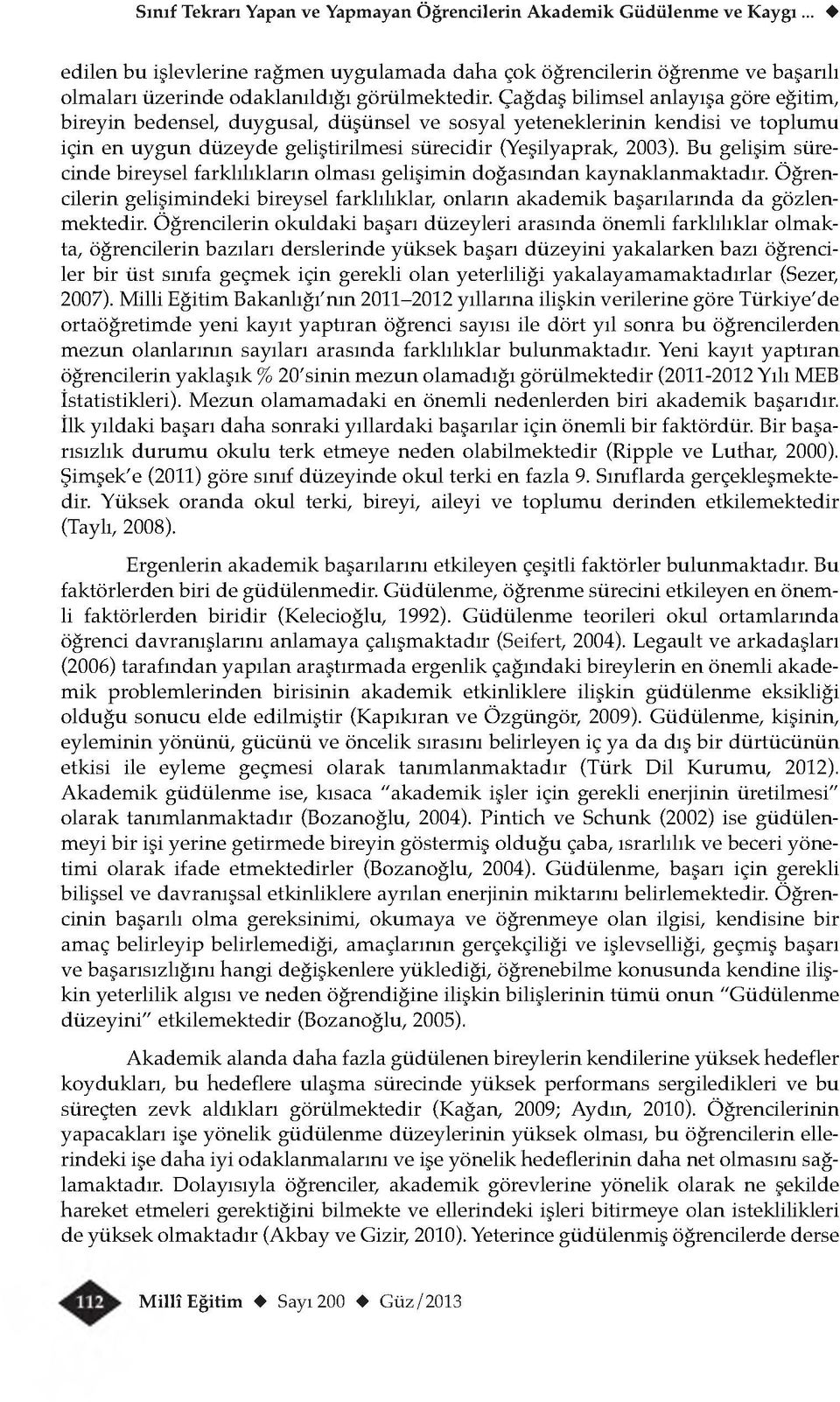 Çağdaş bilimsel anlayışa göre eğitim, bireyin bedensel, duygusal, düşünsel ve sosyal yeteneklerinin kendisi ve toplumu için en uygun düzeyde geliştirilmesi sürecidir (Yeşilyaprak, 2003).