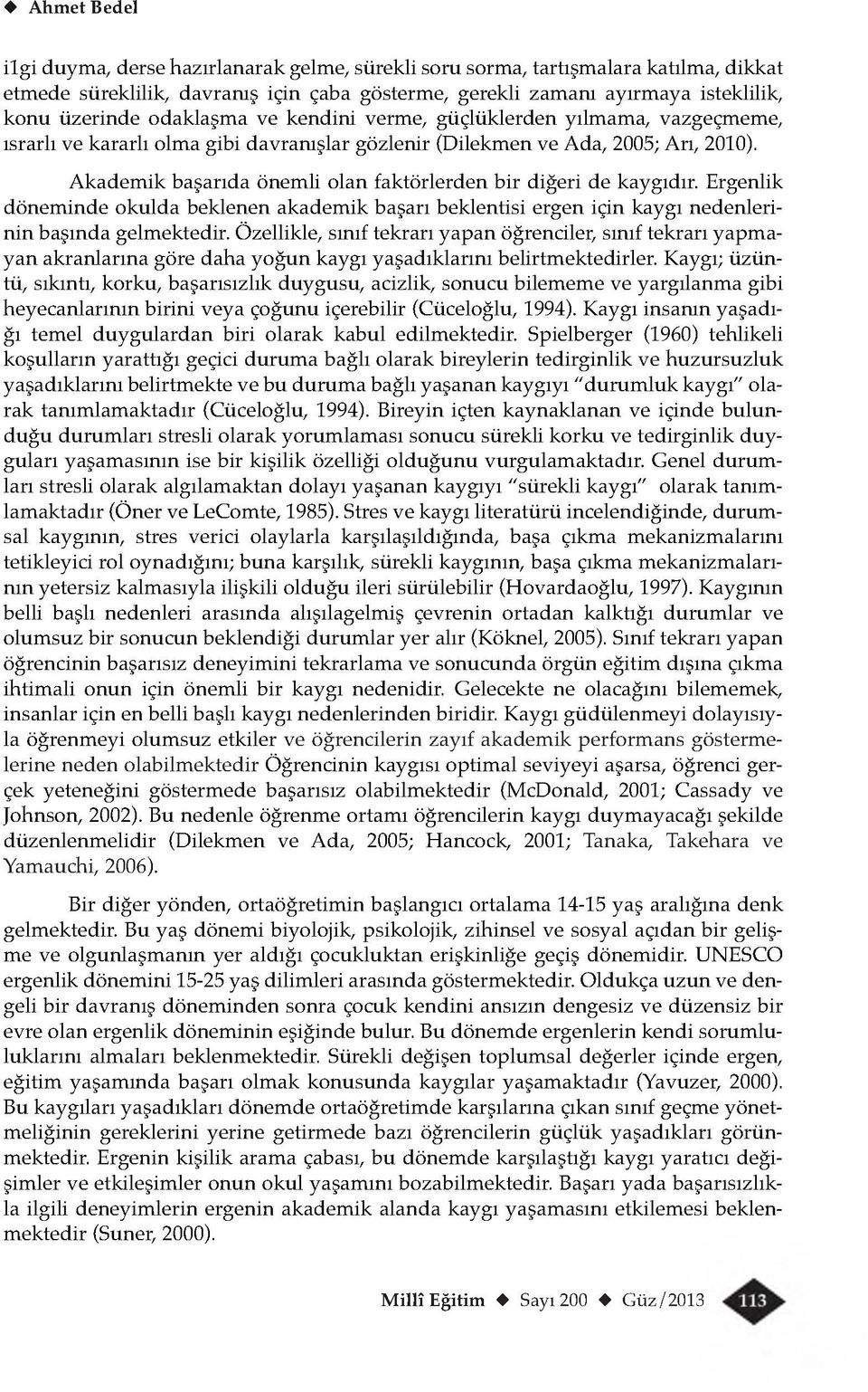 Akademik başarıda önemli olan faktörlerden bir diğeri de kaygıdır. Ergenlik döneminde okulda beklenen akademik başarı beklentisi ergen için kaygı nedenlerinin başında gelmektedir.