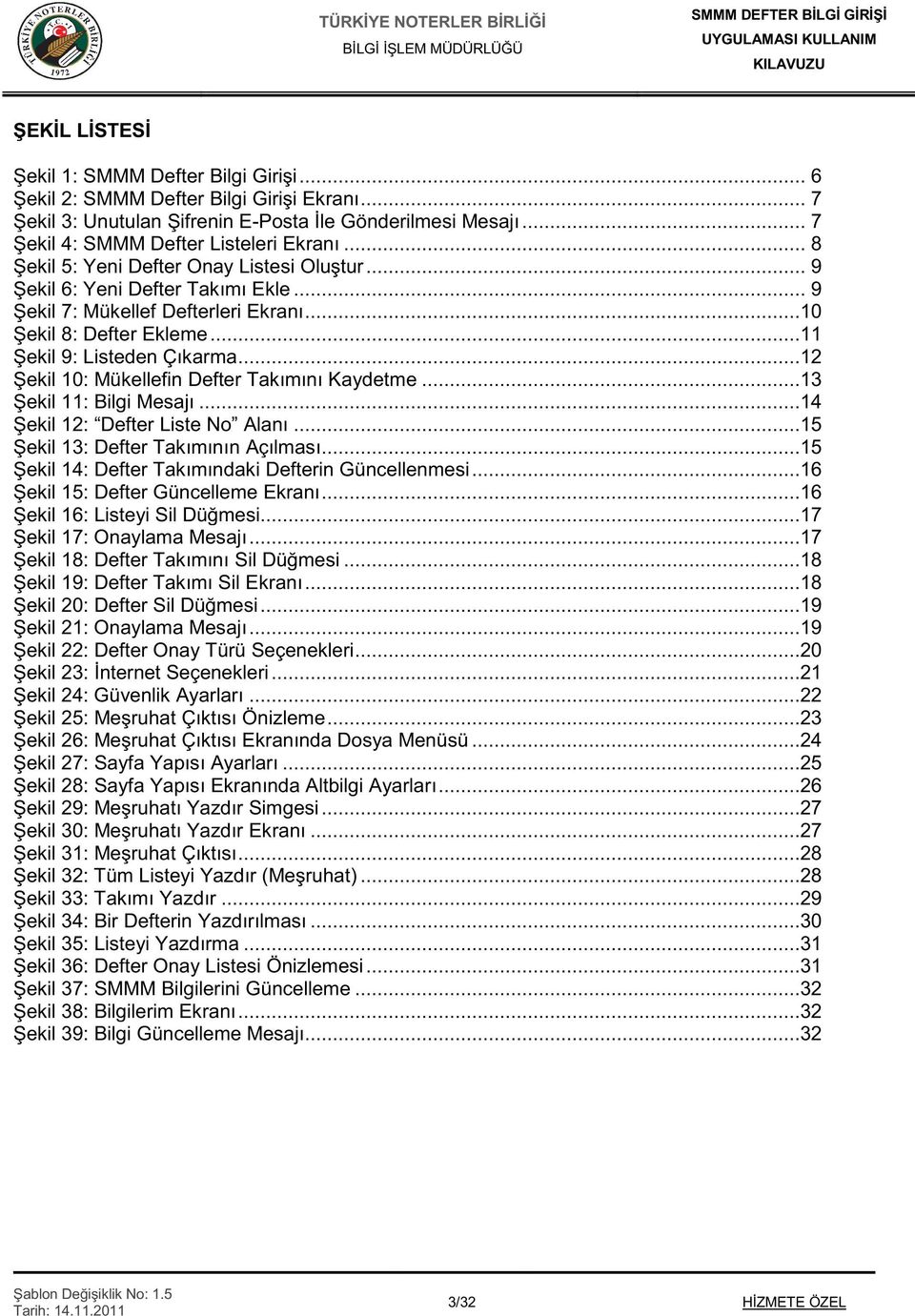 ..12 ekil 10: Mükellefin Defter Takımını Kaydetme...13 ekil 11: Bilgi Mesajı...14 ekil 12: Defter Liste No Alanı...15 ekil 13: Defter Takımının Açılması.