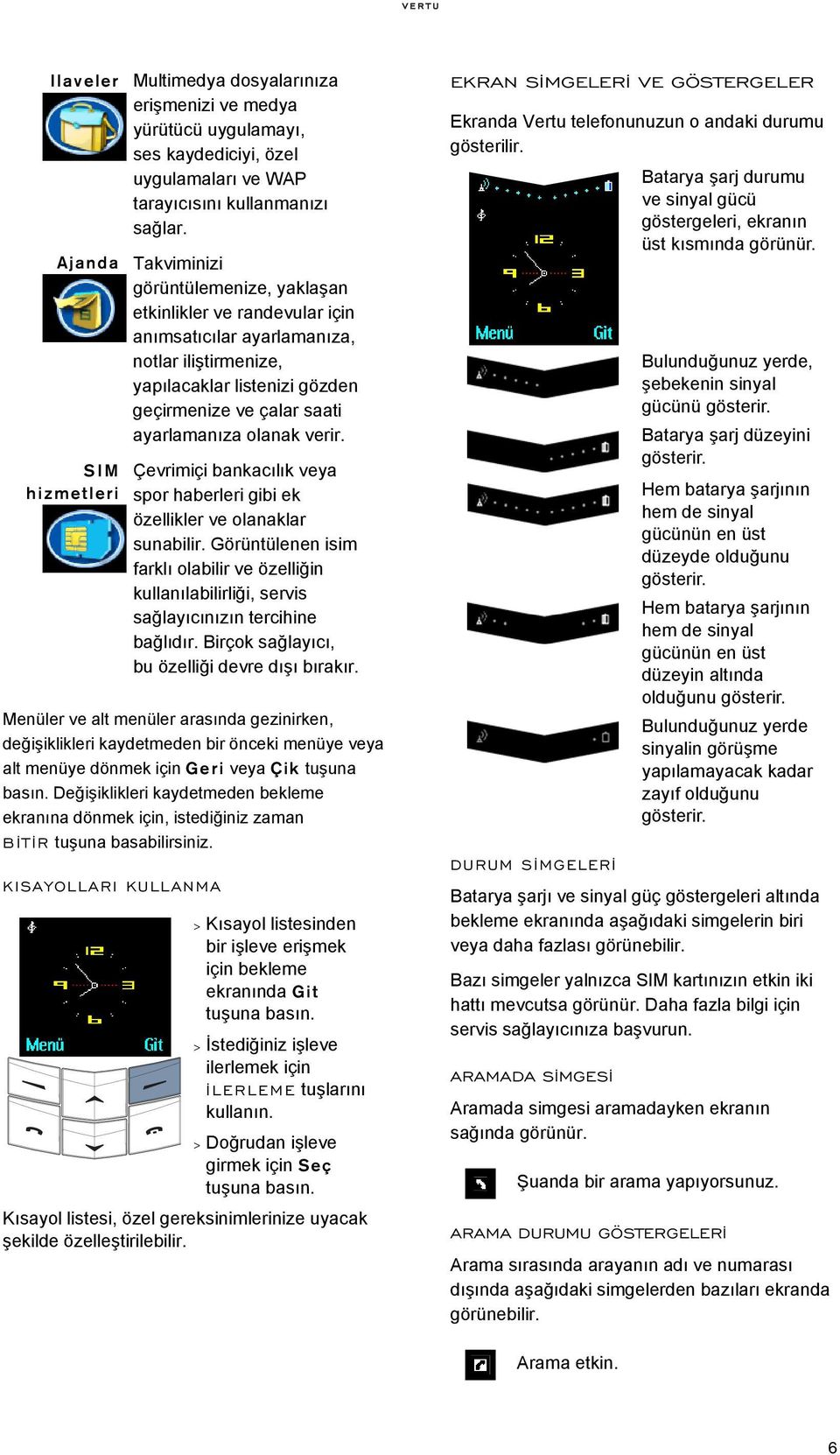 KISAYOLLARI KULLANMA Multimedya dosyalarınıza erişmenizi ve medya yürütücü uygulamayı, ses kaydediciyi, özel uygulamaları ve WAP tarayıcısını kullanmanızı sağlar.