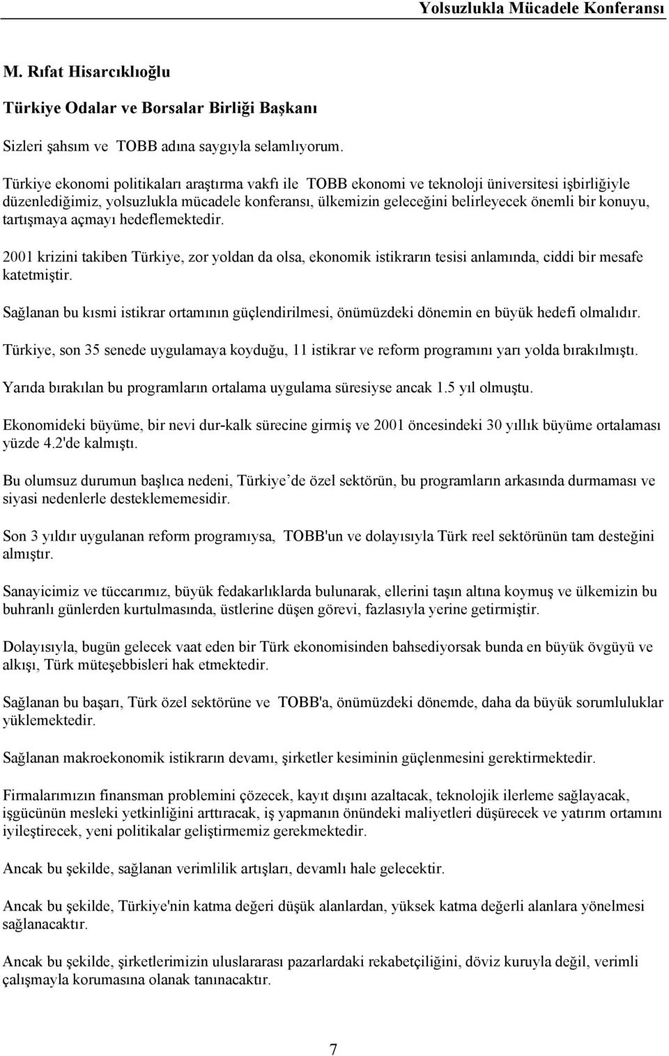 konuyu, tartışmaya açmayı hedeflemektedir. 2001 krizini takiben Türkiye, zor yoldan da olsa, ekonomik istikrarın tesisi anlamında, ciddi bir mesafe katetmiştir.